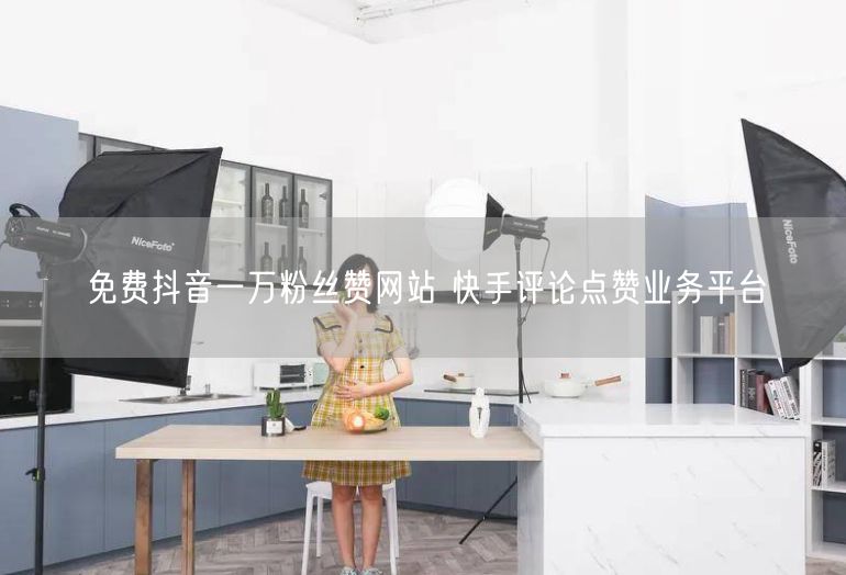 免费抖音一万粉丝赞网站 快手评论点赞业务平台