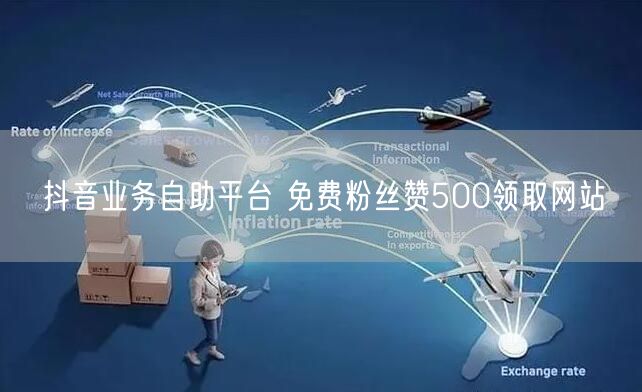 抖音业务自助平台 免费粉丝赞500领取网站