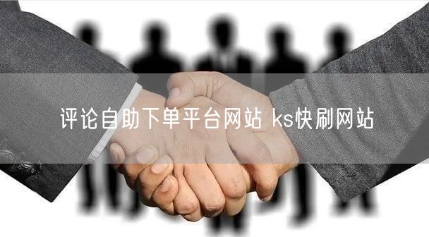 评论自助下单平台网站 ks快刷网站