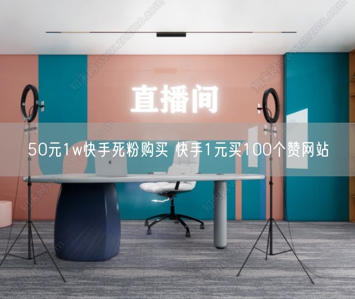 50元1w快手死粉购买 快手1元买100个赞网站