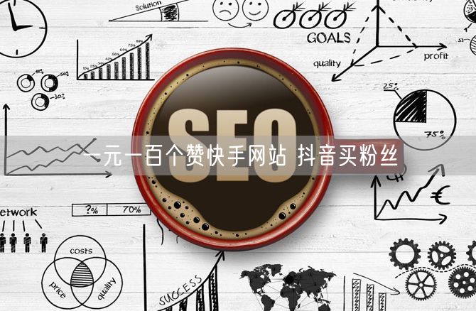一元一百个赞快手网站 抖音买粉丝