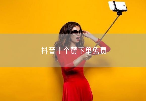 抖音十个赞下单免费