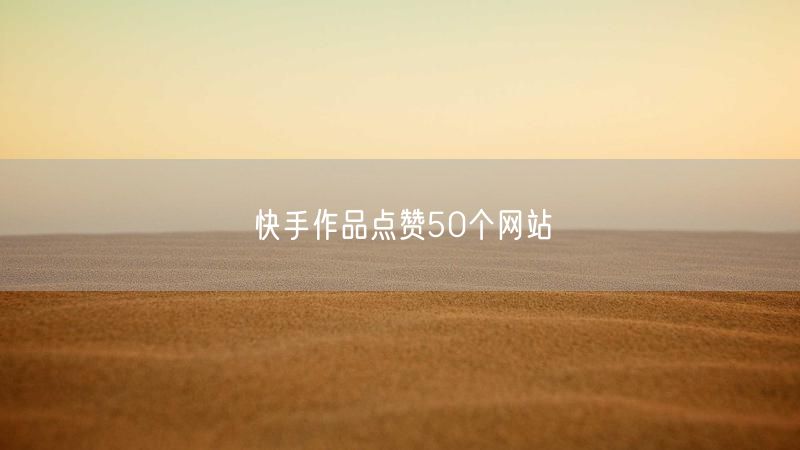 快手作品点赞50个网站