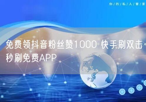 免费领抖音粉丝赞1000 快手刷双击秒刷免费APP