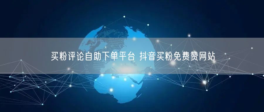 买粉评论自助下单平台 抖音买粉免费赞网站