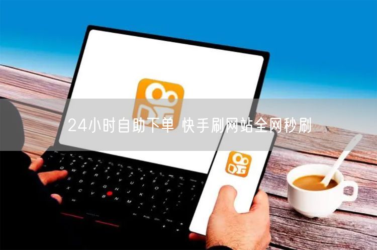 24小时自助下单 快手刷网站全网秒刷