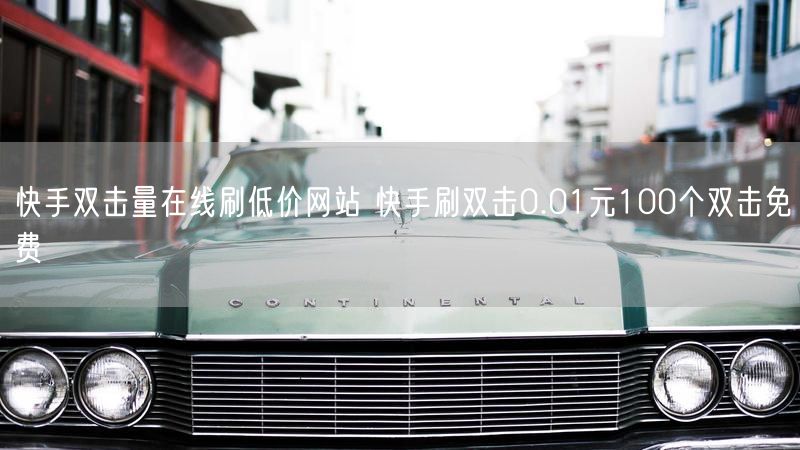 快手双击量在线刷低价网站 快手刷双击0.01元100个双击免费