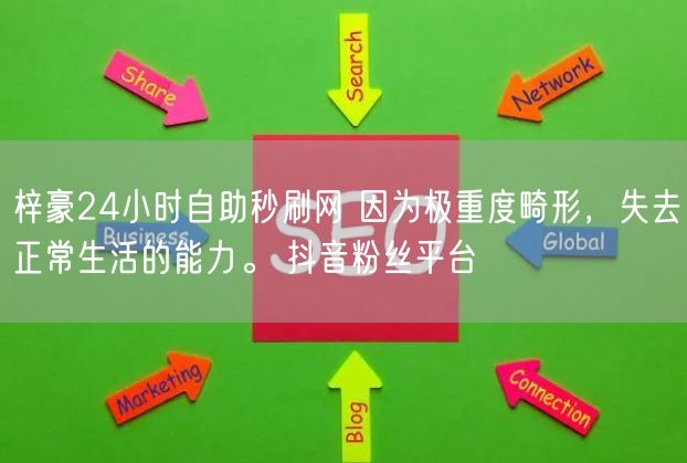 梓豪24小时自助秒刷网 因为极重度畸形，失去正常生活的能力。 抖音粉丝平台