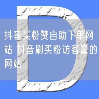 抖音买粉赞自助下单网站 抖音刷买粉访客量的网站