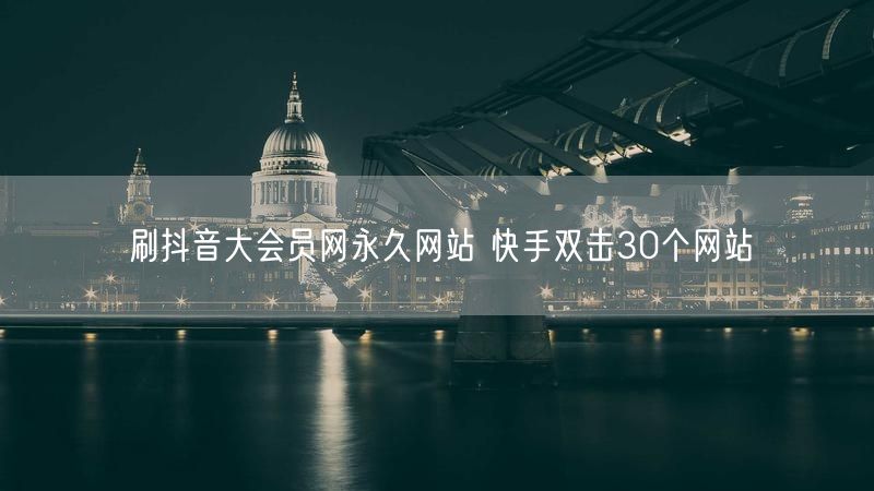 刷抖音大会员网永久网站 快手双击30个网站