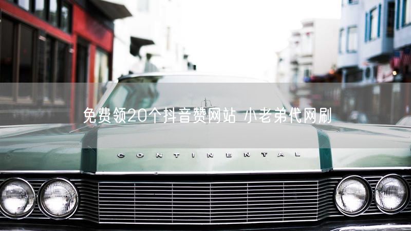 免费领20个抖音赞网站 小老弟代网刷