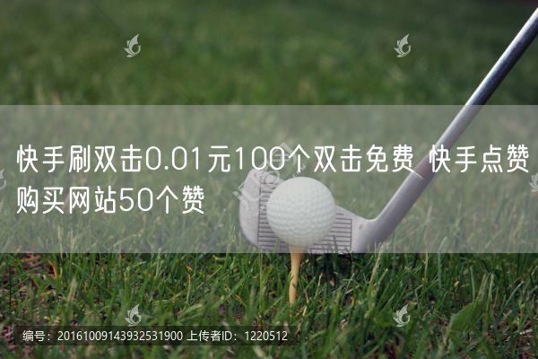 快手刷双击0.01元100个双击免费 快手点赞购买网站50个赞