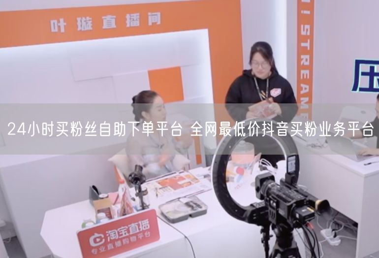 24小时买粉丝自助下单平台 全网最低价抖音买粉业务平台