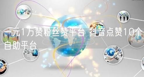 一元1万赞粉丝赞平台 抖音点赞10个自助平台