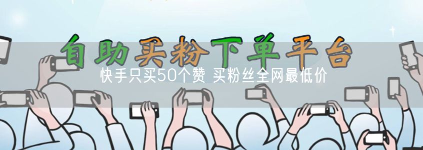 快手只买50个赞 买粉丝全网最低价