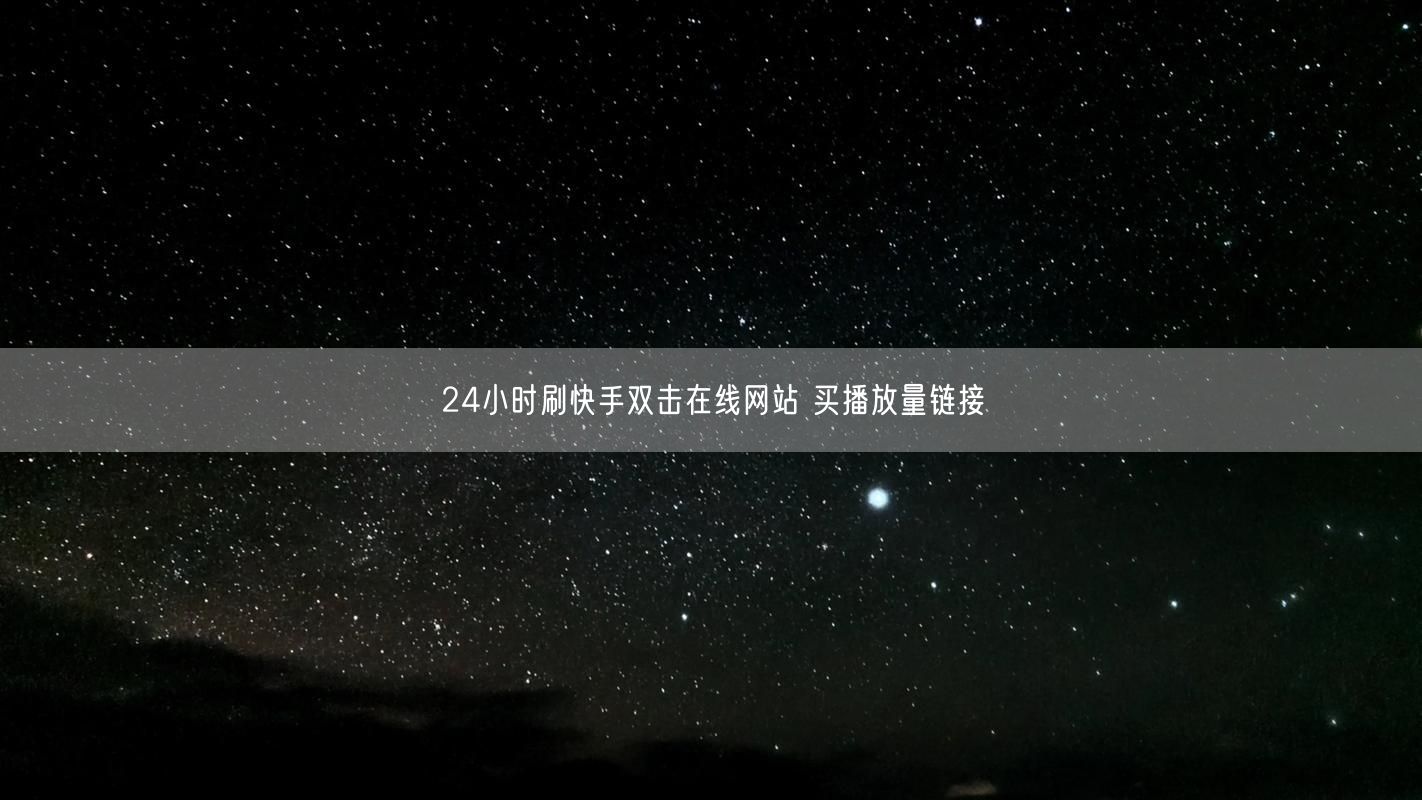 24小时刷快手双击在线网站 买播放量链接
