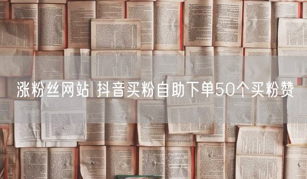 涨粉丝网站 抖音买粉自助下单50个买粉赞