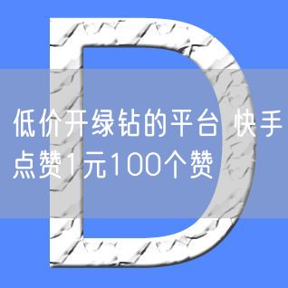 低价开绿钻的平台 快手点赞1元100个赞