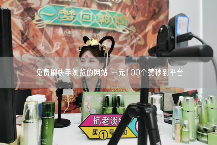 免费刷快手浏览的网站 一元100个赞秒到平台