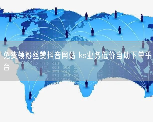 免费领粉丝赞抖音网站 ks业务低价自助下单平台