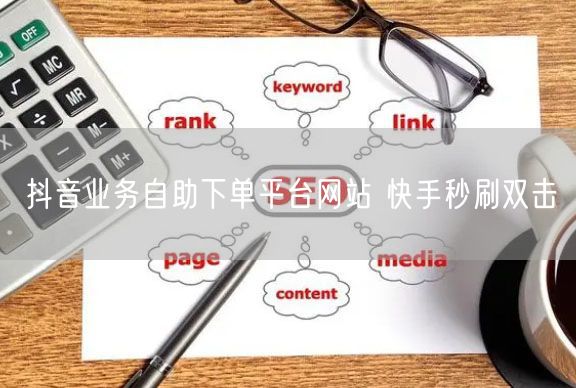 抖音业务自助下单平台网站 快手秒刷双击