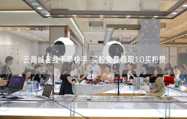 云商城在线下单快手 买粉免费领取10买粉赞