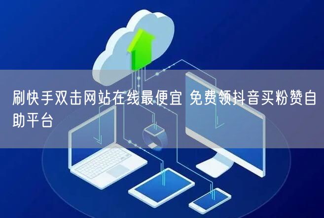 刷快手双击网站在线最便宜 免费领抖音买粉赞自助平台