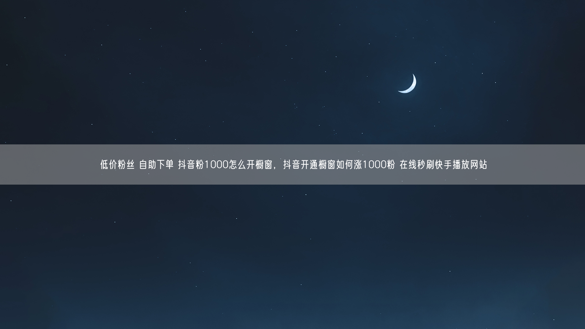 低价粉丝 自助下单 抖音粉1000怎么开橱窗，抖音开通橱窗如何涨1000粉 在线秒刷快手播放网站
