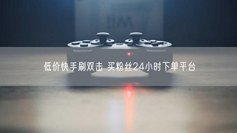 低价快手刷双击 买粉丝24小时下单平台