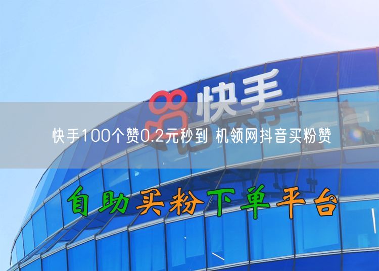 快手100个赞0.2元秒到 机领网抖音买粉赞
