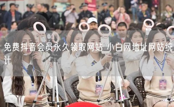 免费抖音会员永久领取网站 小白网地址网站统计
