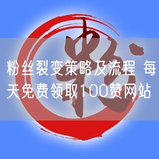 粉丝裂变策略及流程 每天免费领取100赞网站