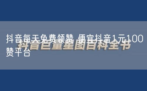 抖音每天免费领赞 便宜抖音1元100赞平台