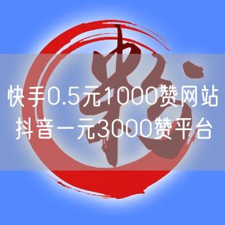 快手0.5元1000赞网站 抖音一元3000赞平台