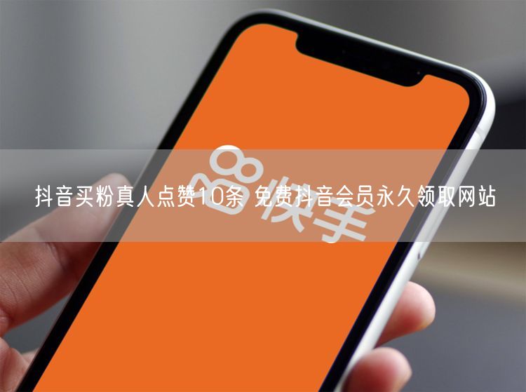 抖音买粉真人点赞10条 免费抖音会员永久领取网站