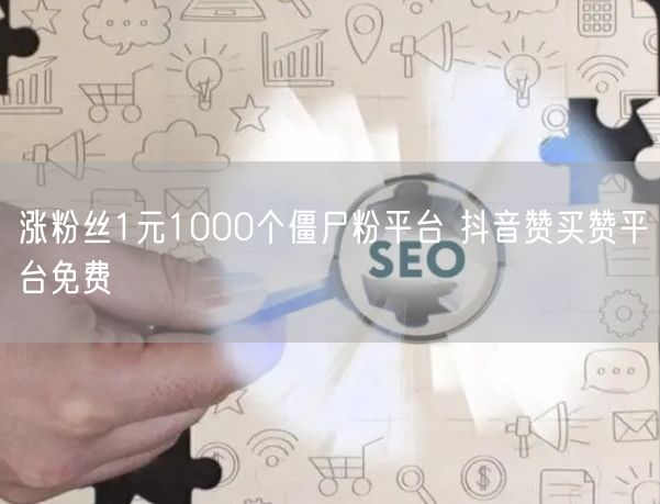 涨粉丝1元1000个僵尸粉平台 抖音赞买赞平台免费