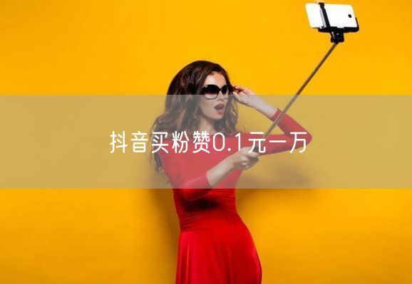 抖音买粉赞0.1元一万