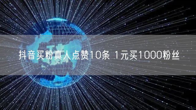 抖音买粉真人点赞10条 1元买1000粉丝