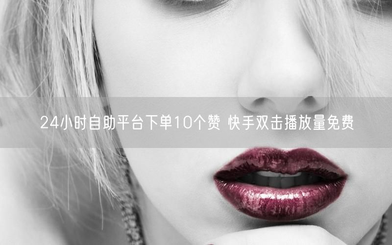 24小时自助平台下单10个赞 快手双击播放量免费