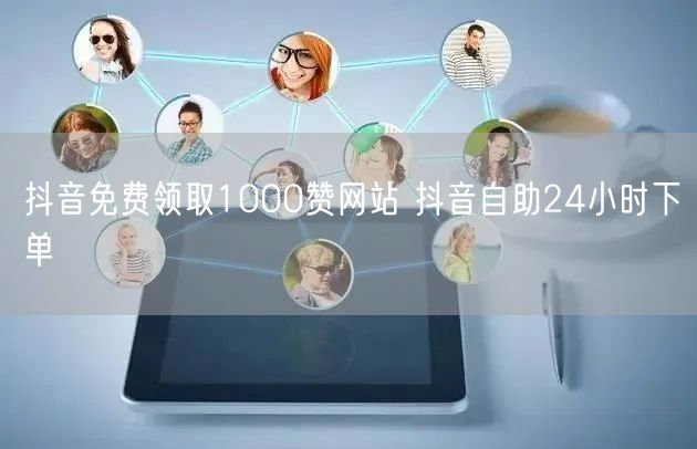 抖音免费领取1000赞网站 抖音自助24小时下单