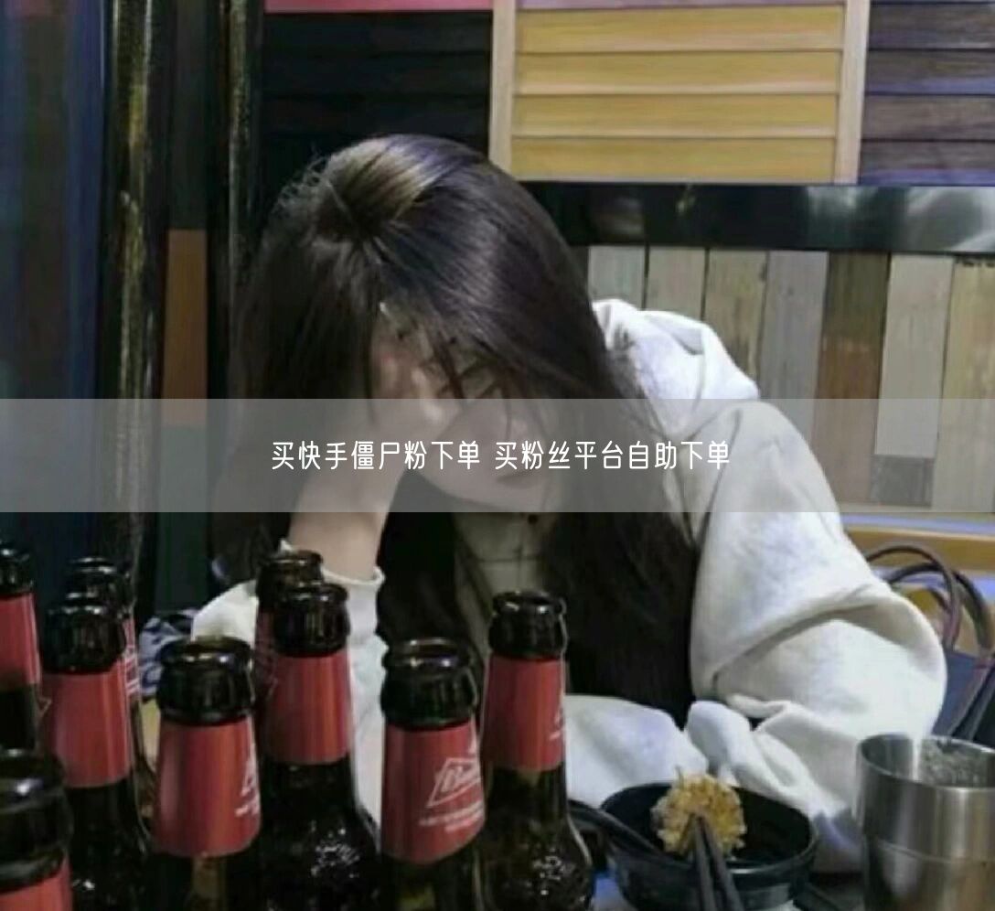 买快手僵尸粉下单 买粉丝平台自助下单