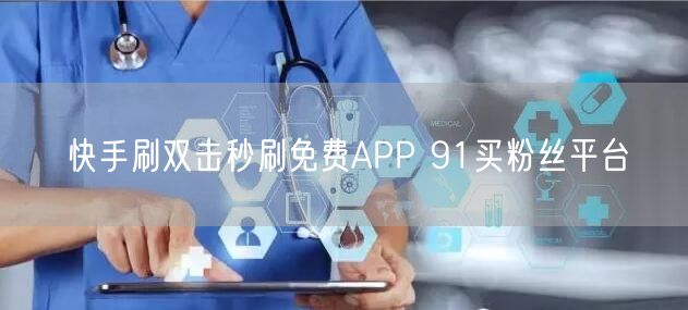 快手刷双击秒刷免费APP 91买粉丝平台