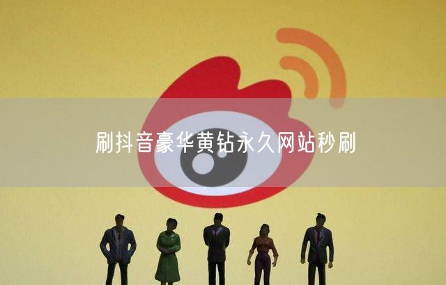 刷抖音豪华黄钻永久网站秒刷