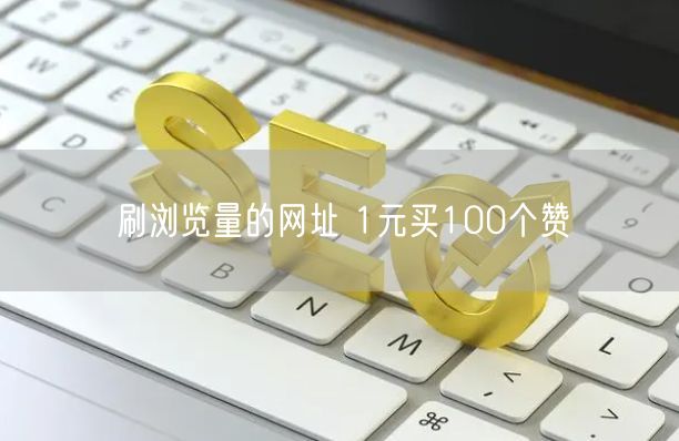 刷浏览量的网址 1元买100个赞