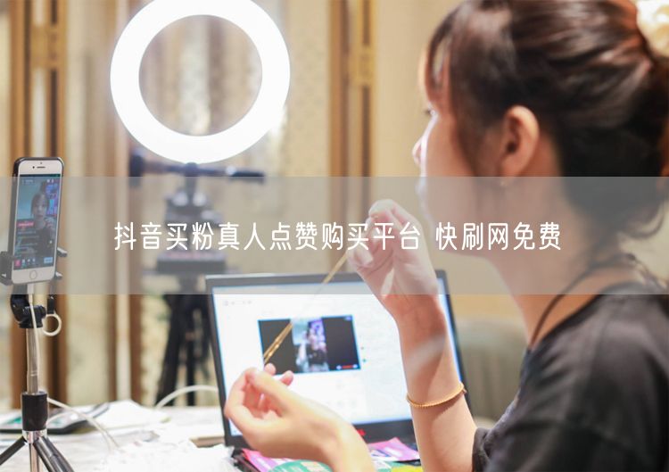 抖音买粉真人点赞购买平台 快刷网免费