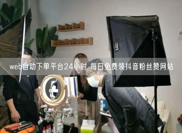 web自助下单平台24小时 每日免费领抖音粉丝赞网站