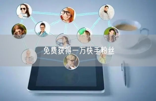 免费获得一万快手粉丝