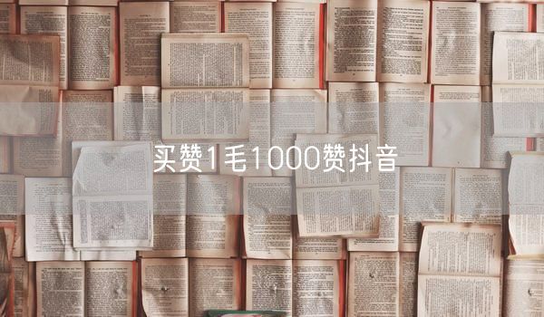 买赞1毛1000赞抖音