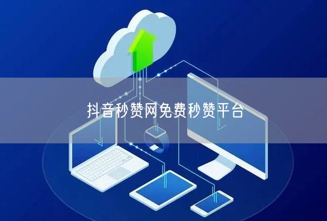 抖音秒赞网免费秒赞平台