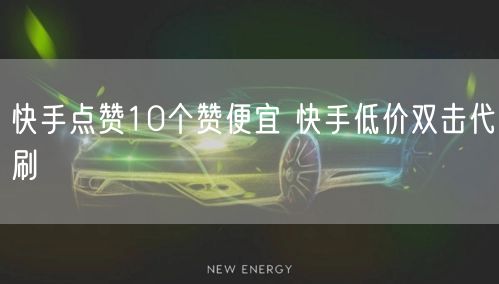 快手点赞10个赞便宜 快手低价双击代刷